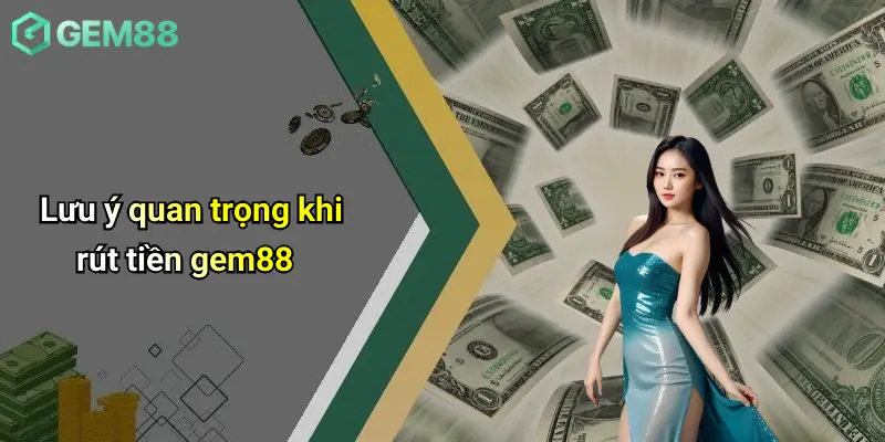 Lưu ý quan trọng khi rút tiền gem88